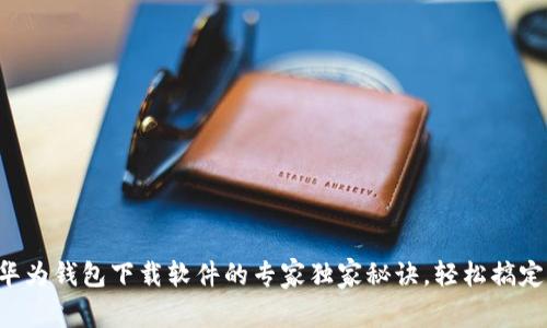 华为钱包下载软件的专家独家秘诀，轻松搞定！