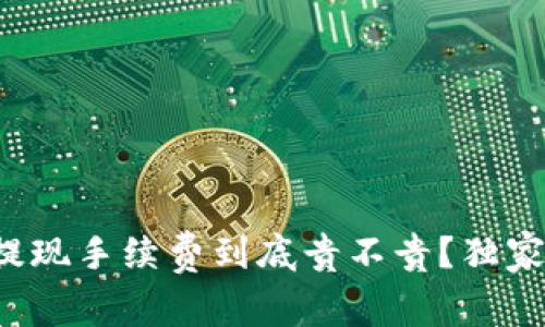 专家揭秘：t p钱包提现手续费到底贵不贵？独家秘诀教你如何省钱！