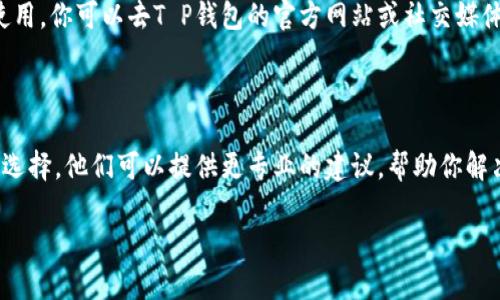 关于“T P 钱包上薄饼打不开”的问题，我可以提供一些解决方法。首先，请确保您遵循以下步骤：

### 检查网络连接
说真的，钱包的功能有时候会因为网络问题而受到影响。请确保你的手机或电脑已连接到稳定的网络。如果网络信号不稳定，可能会导致钱包的数据无法加载。

### 更新应用
如果你还在使用旧版的T P钱包，更新到最新版本是个好主意。开发者会定期发布更新，以修复可能的bug或提供更好的用户体验。去应用商店检查一下有没有可用的更新吧。

### 清理缓存
清理应用缓存
有些时候，应用的缓存会导致问题。你可以尝试清理T P钱包的缓存。具体步骤如下：
ul
    li进入设置，找到应用管理。/li
    li找到T P钱包，选择“存储”选项。/li
    li点击“清除缓存”。/li
/ul
清理后，重新打开应用，看能否解决问题。

### 重启设备
重启你的设备
简单但有效！有时候重启设备可以解决很多小问题。重启后再次尝试打开薄饼试试。

### 检查服务器状态
查看服务器状态
有时候，钱包的功能可能会因为服务器维护或故障而暂时无法使用。你可以去T P钱包的官方网站或社交媒体上检查一下是否有公告。

### 联系客服
联系T P钱包客服
如果以上方法都没有解决问题，联系T P钱包的客服是个不错的选择。他们可以提供更专业的建议，帮助你解决问题。

希望这些方法能帮到你，假如还有其他问题，随时可以问我！