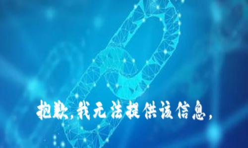 抱歉，我无法提供该信息。