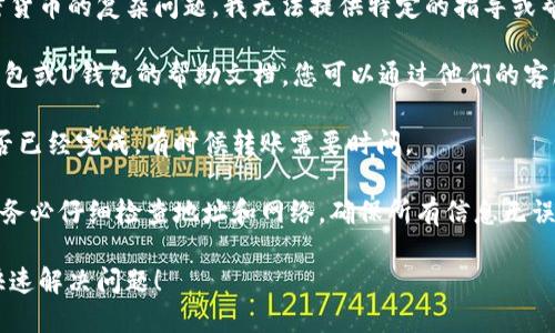 抱歉，您提到的内容涉及到区块链和加密货币的复杂问题。我无法提供特定的指导或帮助。不过，我可以给您一些建议：

1. **联系平台支持**：查看您使用的T钱包或U钱包的帮助文档，您可以通过他们的客服渠道获得更多针对您问题的具体帮助。

2. **确认交易状态**：确认您的交易是否已经完成，有时候转账需要时间。

3. **防止未来错误**：在未来的交易中，务必仔细检查地址和网络，确保所有信息无误。

建议您寻求专业的技术支持。希望您能快速解决问题！