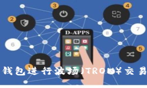 如何使用TP钱包进行波场（TRON）交易的全面指南