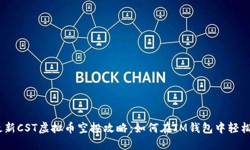 2023年最新CST虚拟币空投攻略：如何在IM钱包中轻松获取奖励